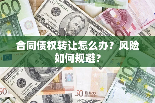 武汉合同债权转让怎么办？风险如何规避？