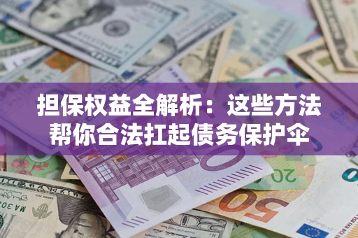 武汉担保权益全解析：这些方法帮你合法扛起债务保护伞
