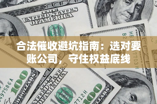 武汉合法催收避坑指南：选对要账公司，守住权益底线