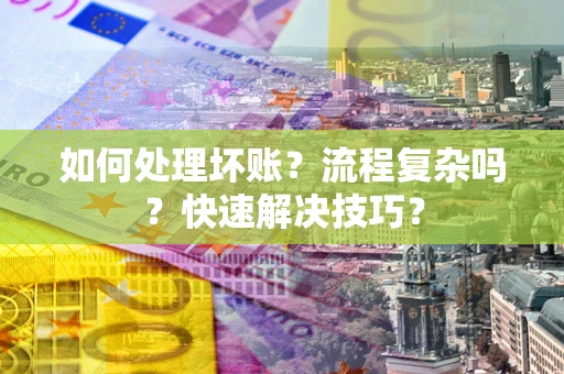 武汉如何处理坏账？流程复杂吗？快速解决技巧？