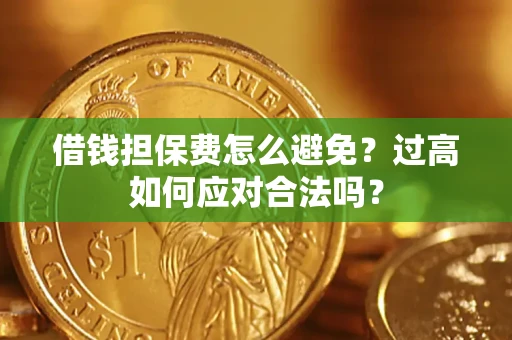 武汉借钱担保费怎么避免？过高如何应对合法吗？