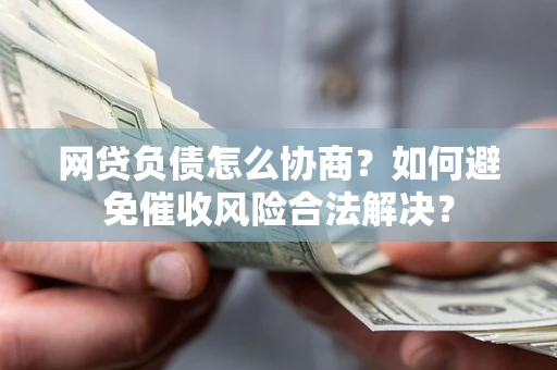 武汉网贷负债怎么协商？如何避免催收风险合法解决？