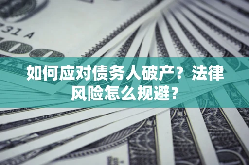 武汉如何应对债务人破产？法律风险怎么规避？