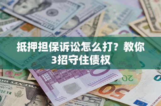 武汉抵押担保诉讼怎么打？教你3招守住债权