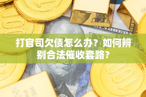 武汉打官司欠债怎么办？如何辨别合法催收套路？