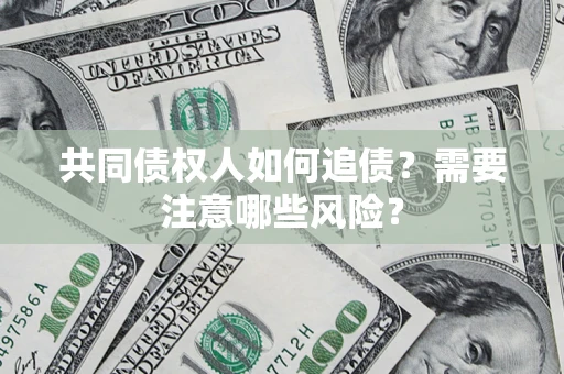 武汉共同债权人如何追债？需要注意哪些风险？