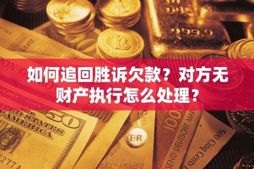 武汉如何追回胜诉欠款？对方无财产执行怎么处理？