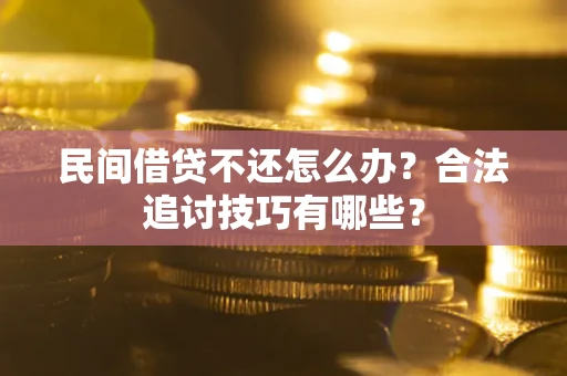 武汉民间借贷不还怎么办？合法追讨技巧有哪些？