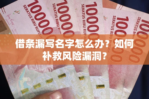 武汉借条漏写名字怎么办？如何补救风险漏洞？