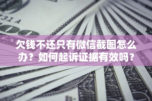 武汉欠钱不还只有微信截图怎么办？如何起诉证据有效吗？
