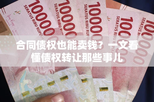 武汉合同债权也能卖钱？一文看懂债权转让那些事儿