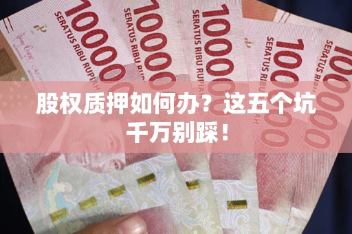 武汉股权质押如何办？这五个坑千万别踩！