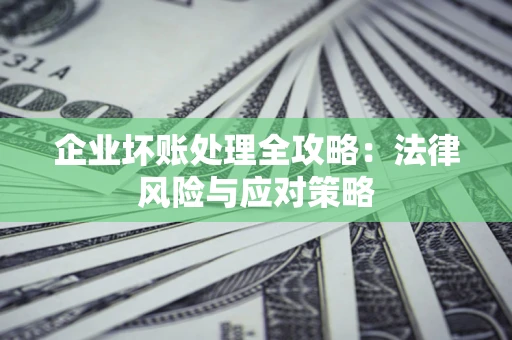 武汉企业坏账处理全攻略：法律风险与应对策略