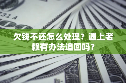武汉欠钱不还怎么处理？遇上老赖有办法追回吗？
