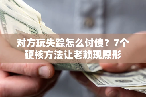 武汉对方玩失踪怎么讨债？7个硬核方法让老赖现原形