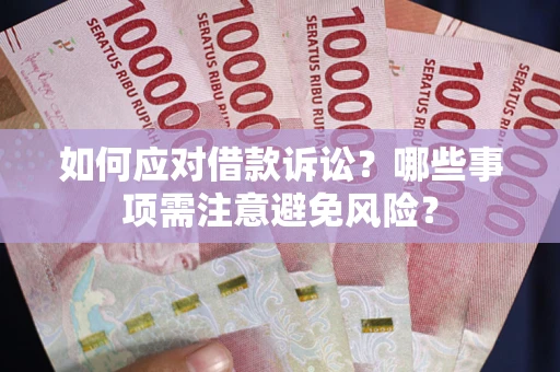 武汉如何应对借款诉讼？哪些事项需注意避免风险？