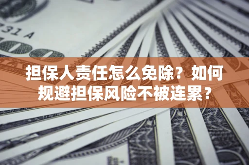 武汉担保人责任怎么免除？如何规避担保风险不被连累？