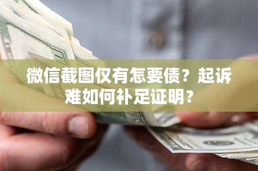 武汉微信截图仅有怎要债？起诉难如何补足证明？