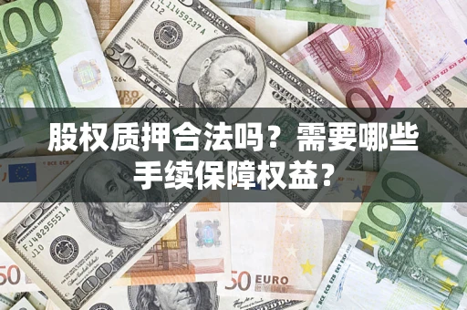 武汉股权质押合法吗？需要哪些手续保障权益？