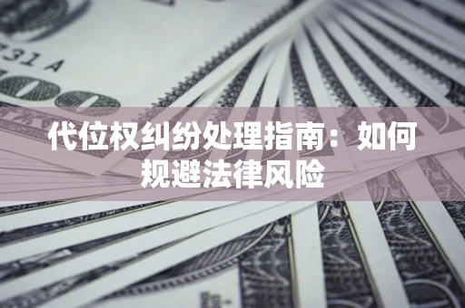 武汉代位权纠纷处理指南:如何规避法律风险 武汉代位权纠纷处理指南:如何规避法律风险