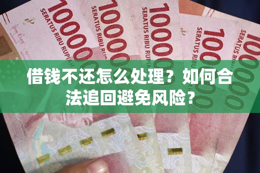 武汉借钱不还怎么处理？如何合法追回避免风险？