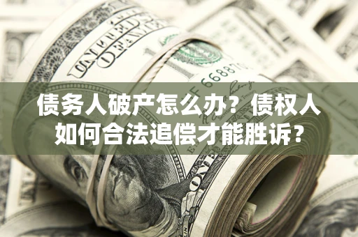 武汉债务人破产怎么办？债权人如何合法追偿才能胜诉？