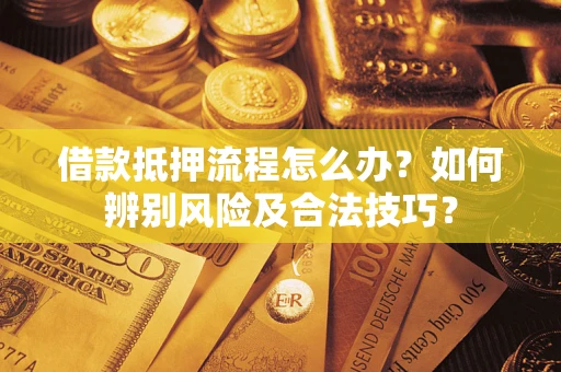 武汉借款抵押流程怎么办？如何辨别风险及合法技巧？