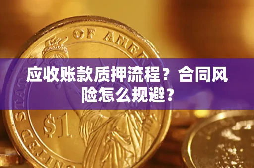 武汉应收账款质押流程？合同风险怎么规避？