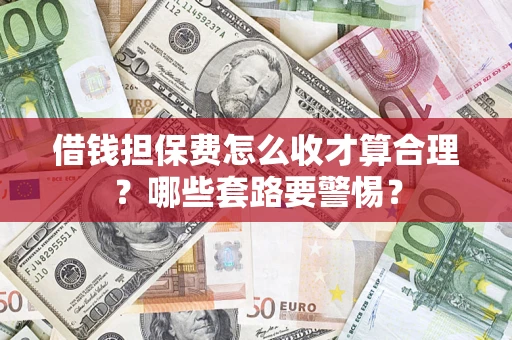 武汉借钱担保费怎么收才算合理？哪些套路要警惕？
