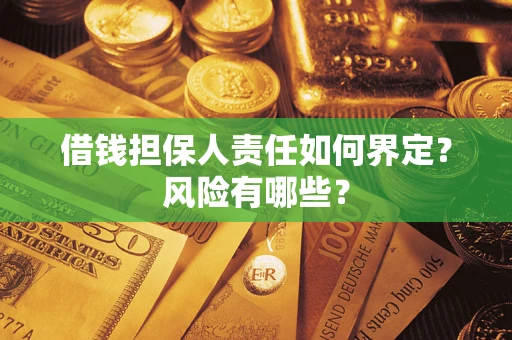 武汉借钱担保人责任如何界定?风险有哪些? 武汉借钱担保人责任如何界定?风险有哪些?
