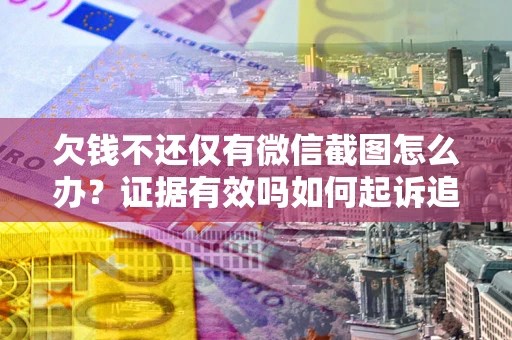 武汉欠钱不还仅有微信截图怎么办？证据有效吗如何起诉追回欠款？