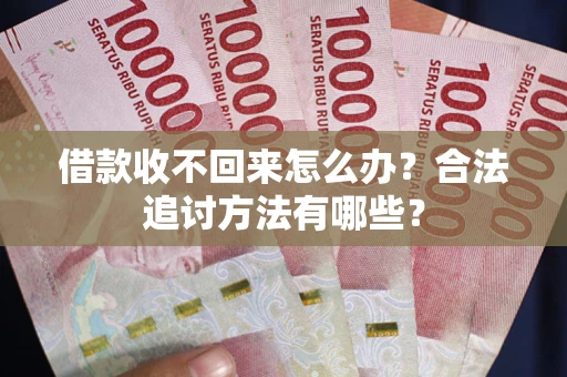 武汉借款收不回来怎么办？合法追讨方法有哪些？