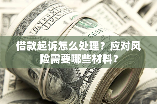 武汉借款起诉怎么处理？应对风险需要哪些材料？