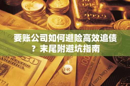 武汉要账公司如何避险高效追债？末尾附避坑指南