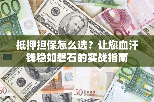 武汉抵押担保怎么选？让您血汗钱稳如磐石的实战指南