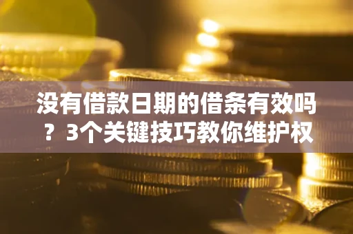 武汉没有借款日期的借条有效吗？3个关键技巧教你维护权益
