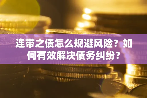 武汉连带之债怎么规避风险？如何有效解决债务纠纷？