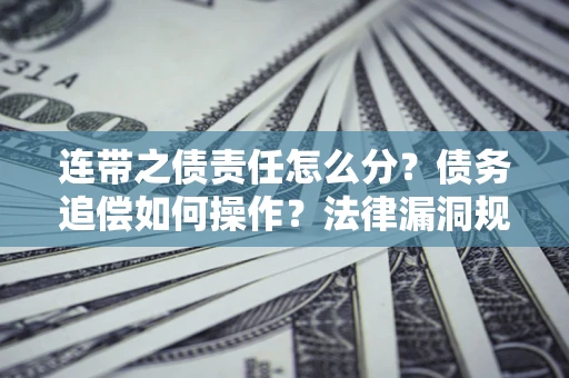 武汉连带之债责任怎么分？债务追偿如何操作？法律漏洞规避指南