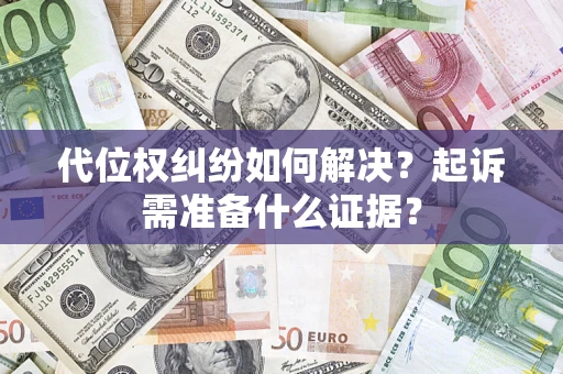 武汉代位权纠纷如何解决？起诉需准备什么证据？