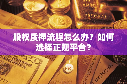 武汉股权质押流程怎么办？如何选择正规平台？