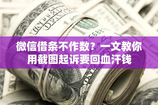 武汉微信借条不作数？一文教你用截图起诉要回血汗钱