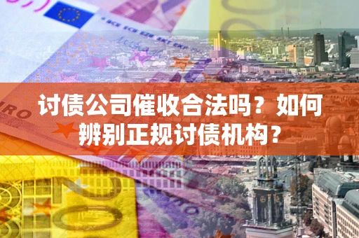 武汉讨债公司催收合法吗？如何辨别正规讨债机构？