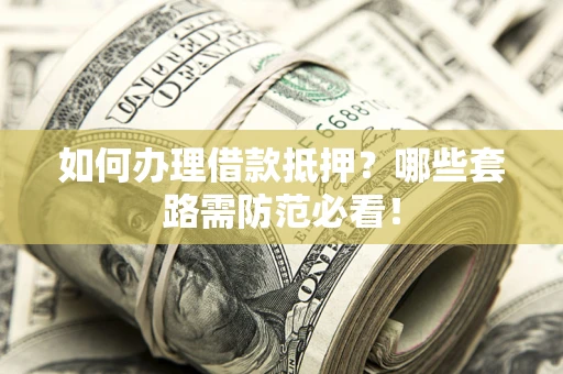 武汉如何办理借款抵押？哪些套路需防范必看！