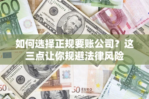 武汉如何选择正规要账公司？这三点让你规避法律风险
