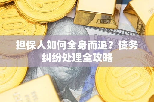 武汉担保人如何全身而退？债务纠纷处理全攻略
