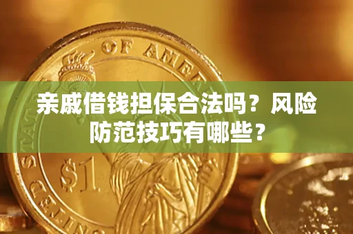 武汉亲戚借钱担保合法吗？风险防范技巧有哪些？