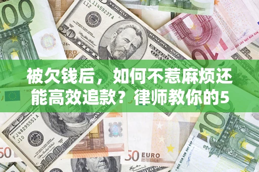 武汉被欠钱后，如何不惹麻烦还能高效追款？律师教你的5步合法讨债法