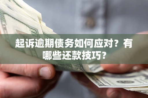 武汉起诉逾期债务如何应对？有哪些还款技巧？