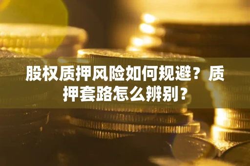 武汉股权质押风险如何规避？质押套路怎么辨别？