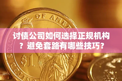 武汉讨债公司如何选择正规机构？避免套路有哪些技巧？